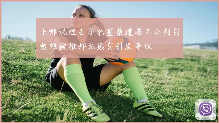 上哪说理去小孔塞桑遭遇不公判罚戴维被推却无惩罚引发争议