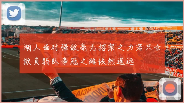 湖人面对强敌毫无招架之力若只会欺负弱队争冠之路依然遥远