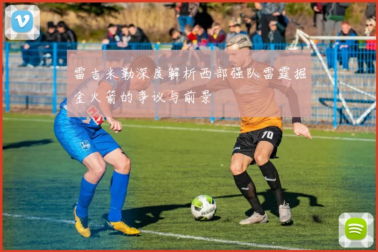 雷吉米勒深度解析西部强队雷霆掘金火箭的争议与前景