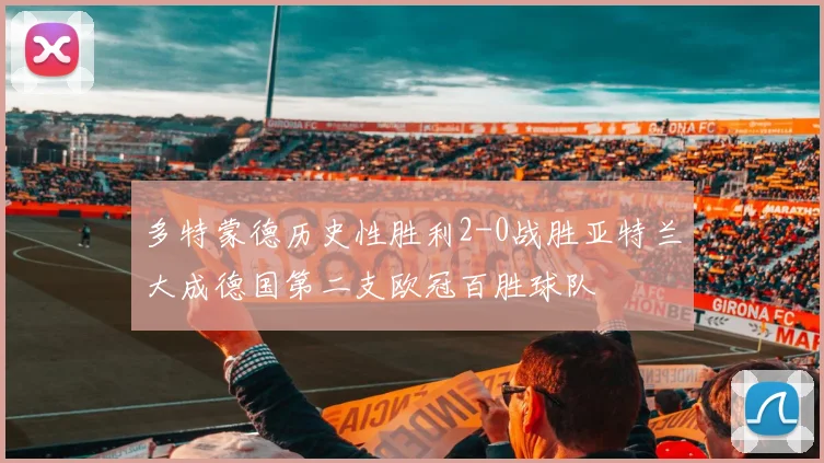 多特蒙德历史性胜利2-0战胜亚特兰大成德国第二支欧冠百胜球队