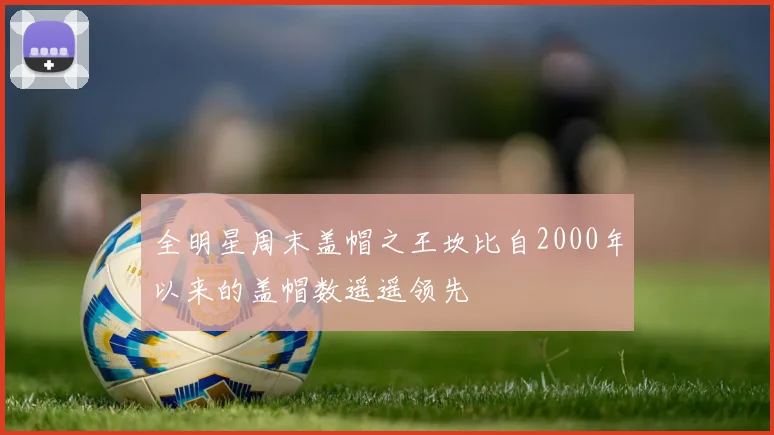 全明星周末盖帽之王坎比自2000年以来的盖帽数遥遥领先
