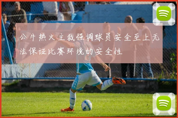 公牛热火主裁强调球员安全至上无法保证比赛环境的安全性