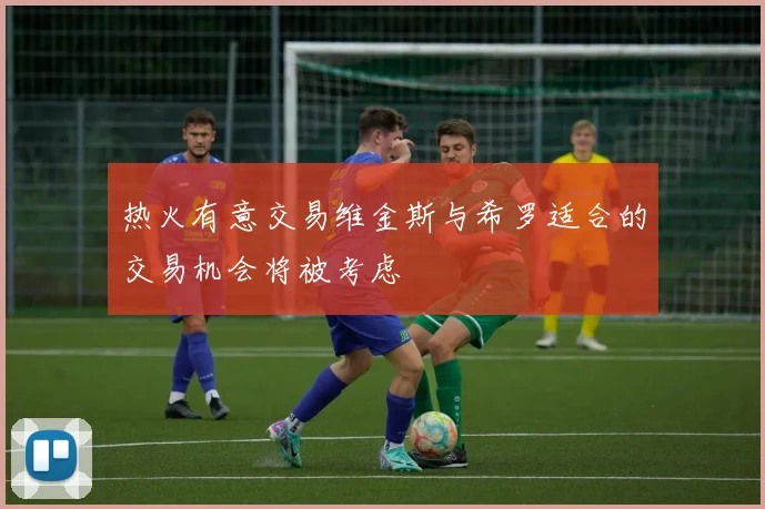 热火有意交易维金斯与希罗适合的交易机会将被考虑