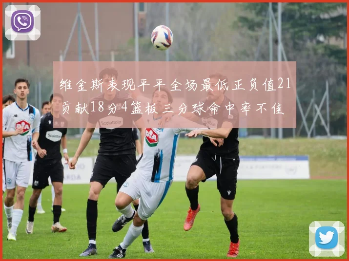 维金斯表现平平全场最低正负值21贡献18分4篮板三分球命中率不佳