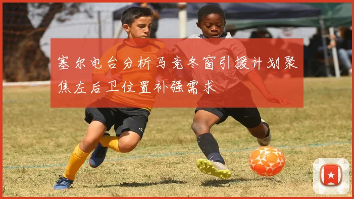 塞尔电台分析马竞冬窗引援计划聚焦左后卫位置补强需求