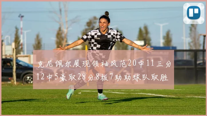 克尼佩尔展现领袖风范20中11三分12中5豪取28分8板7助助球队取胜