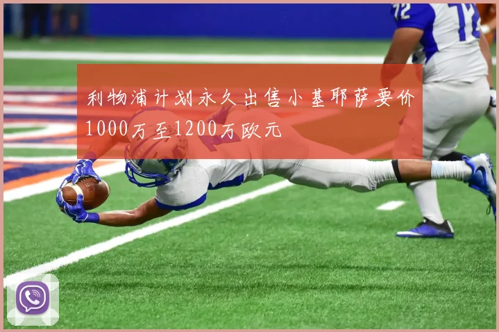 利物浦计划永久出售小基耶萨要价1000万至1200万欧元
