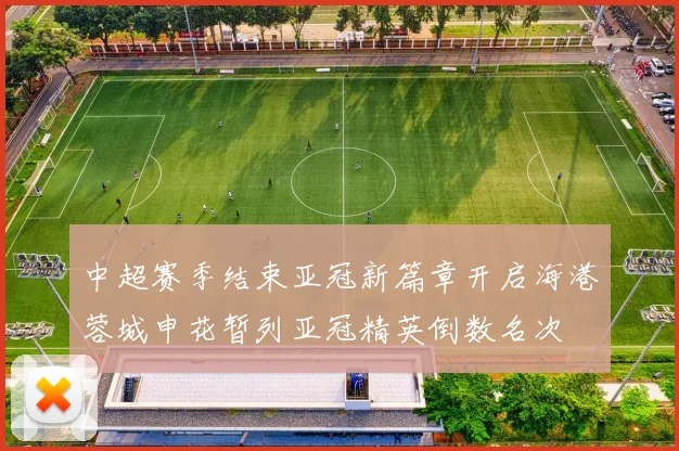 中超赛季结束亚冠新篇章开启海港蓉城申花暂列亚冠精英倒数名次