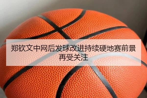 郑钦文中网后发球改进持续硬地赛前景再受关注 - IMSPORTS